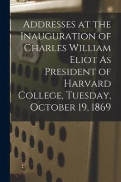 Addresses at the Inauguration of Charles William Eliot As President of Harvard College, Tuesday, October 19, 1869 - Anonymous