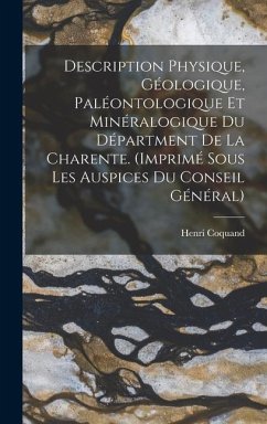 Description Physique, Géologique, Paléontologique Et Minéralogique Du Départment De La Charente. (Imprimé Sous Les Auspices Du Conseil Général) - Coquand, Henri