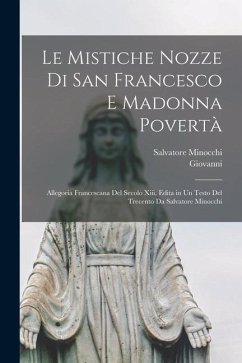 Le Mistiche Nozze Di San Francesco E Madonna Povertà: Allegoria Francescana Del Secolo Xiii, Edita in Un Testo Del Trecento Da Salvatore Minocchi - Giovanni; Minocchi, Salvatore