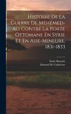 Histoire De La Guerre De Méhémed-Ali Contre La Porte Ottomane En Syrie Et En Asie-Mineure, 1831-1833