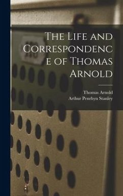 The Life and Correspondence of Thomas Arnold - Stanley, Arthur Penrhyn; Arnold, Thomas