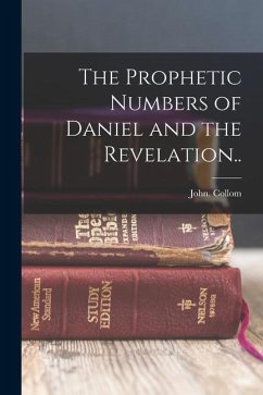 The Prophetic Numbers of Daniel and the Revelation.. - Collom, John