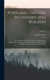 Portland, Oregon, Its History And Builders: In Connection With The Antecedent Explorations, Discoveries, And Movements Of The Pioneers That Selected T