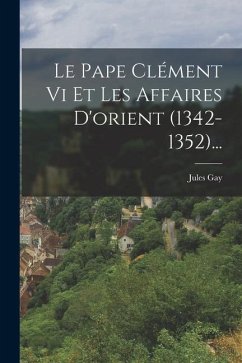 Le Pape Clément Vi Et Les Affaires D'orient (1342-1352)... - Gay, Jules