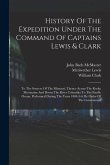 History Of The Expedition Under The Command Of Captains Lewis & Clark: To The Sources Of The Missouri, Thence Across The Rocky Mountains And Down The