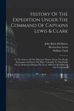 History Of The Expedition Under The Command Of Captains Lewis & Clark: To The Sources Of The Missouri, Thence Across The Rocky Mountains And Down The - Lewis, Meriwether; Clark, William