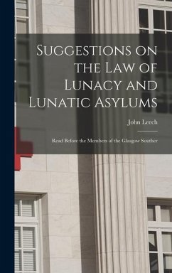 Suggestions on the Law of Lunacy and Lunatic Asylums: Read Before the Members of the Glasgow Souther - Leech, John
