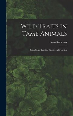 Wild Traits in Tame Animals: Being Some Familiar Studies in Evolution - Robinson, Louis