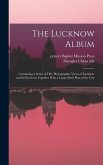 The Lucknow Album: Containing a Series of Fifty Photographic Views of Lucknow and Its Environs Together With a Large Sized Plan of the Ci