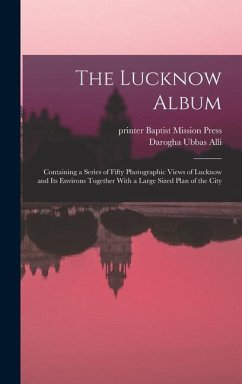 The Lucknow Album: Containing a Series of Fifty Photographic Views of Lucknow and Its Environs Together With a Large Sized Plan of the Ci - Alli, Darogha Ubbas