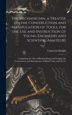 The Mechanician, a Treatise on the Construction and Manipulation of Tools, for the use and Instruction of Young Engineers and Scientific Amateurs; Com - Knight, Cameron