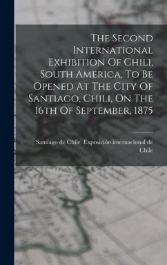 Cover The Second International Exhibition Of Chili, South America, To Be Opened At The City Of Santiago, Chili, On The 16th Of September, 1875