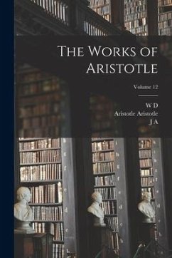 The Works of Aristotle; Volume 12 - Aristotle, Aristotle; Smith, J. A.; Ross, W. D.