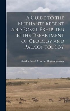 A Guide to the Elephants Recent and Fossil Exhibited in the Department of Geology and Palæontology - Museum (Natural History) Dept of Geo