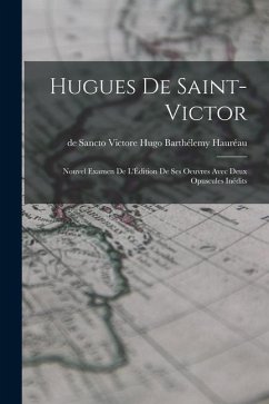 Hugues de Saint-Victor: Nouvel Examen de L'Édition de ses Oeuvres Avec Deux Opuscules Inédits - Hauréau, de Sancto Victore Hugo Barth