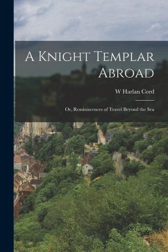 A Knight Templar Abroad: Or, Reminiscences of Travel Beyond the Sea - Cord, W. Harlan