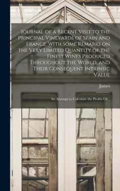Journal of a Recent Visit to the Principal Vineyards of Spain and France. With Some Remarks on the Very Limited Quantity of the Finest Wines Produced Throughout the World, and Their Consequent Intrinsic Value; an Attempt to Calculate the Profits Of... - Busby, James