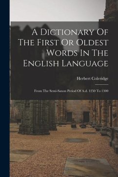 A Dictionary Of The First Or Oldest Words In The English Language: From The Semi-saxon Period Of A.d. 1250 To 1300 - Coleridge, Herbert