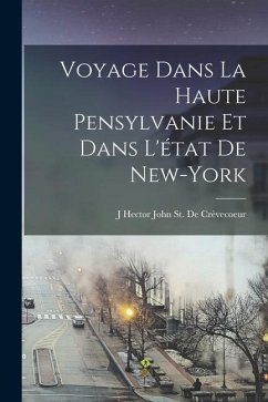 Voyage Dans La Haute Pensylvanie Et Dans L'état De New-York - St de Crèvecoeur, J. Hector John