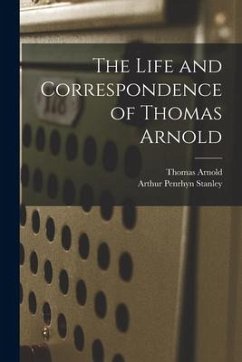 The Life and Correspondence of Thomas Arnold - Stanley, Arthur Penrhyn; Arnold, Thomas
