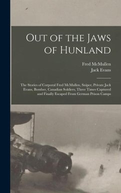 Out of the Jaws of Hunland; the Stories of Corporal Fred McMullen, Sniper, Private Jack Evans, Bomber, Canadian Soldiers, Three Times Captured and Finally Escaped From German Prison Camps - Fred, McMullen; Evans, Jack