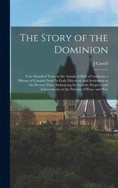 The Story of the Dominion; Four Hundred Years in the Annals of Half a Continent; a History of Canada From its Early Discovery and Settlement to the Present Time; Embracing its Growth, Progress and Achievements in the Pursuits of Peace and War - Hopkins, J Castell