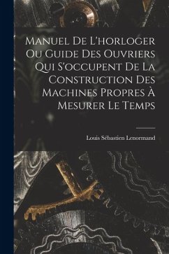 Cover Manuel De L'horloger Ou Guide Des Ouvriers Qui S'occupent De La Construction Des Machines Propres À Mesurer Le Temps