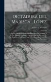 Dictadura Del Mariscal López: O Sea Un Cúmulo De Episodsios Históricos Del Paraguay Y De Las Naciones Limítrofes Conexos Con Los Intereses De Las Re