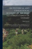 An Historical and Genealogical Account of the Most Illustrious Family of Stewart: From the Original, to the Advancement to the Imperial Crown of Scotl