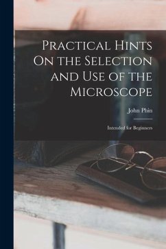 Practical Hints On the Selection and Use of the Microscope: Intended for Beginners - Phin, John