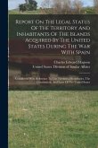 Report On The Legal Status Of The Territory And Inhabitants Of The Islands Acquired By The United States During The War With Spain: Considered With Re