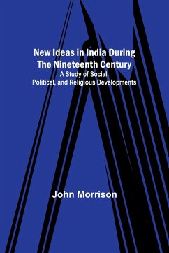 New Ideas in India During the Nineteenth Century ; A Study of Social, Political, and Religious Developments - Morrison, John