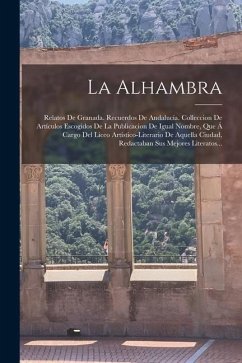 La Alhambra: Relatos De Granada. Recuerdos De Andalucía. Colleccion De Artículos Escogidos De La Publicacion De Igual Nombre, Que Á - Anonymous