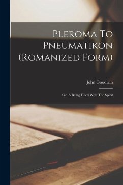 Pleroma To Pneumatikon (romanized Form): Or, A Being Filled With The Spirit - Goodwin, John