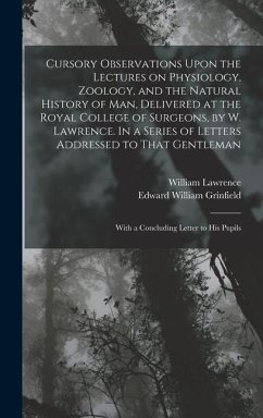 Cursory Observations Upon the Lectures on Physiology, Zoology, and the Natural History of man, Delivered at the Royal College of Surgeons, by W. Lawrence. In a Series of Letters Addressed to That Gentleman; With a Concluding Letter to his Pupils - Grinfield, Edward William; Lawrence, William