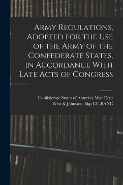 Army Regulations, Adopted for the Use of the Army of the Confederate States, in Accordance With Late Acts of Congress