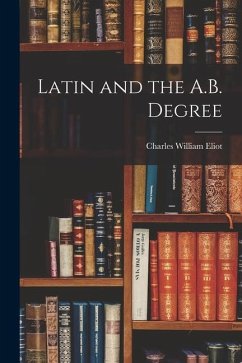 Latin and the A.B. Degree - Eliot, Charles William