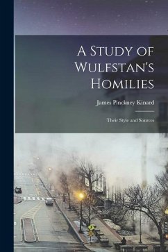 A Study of Wulfstan's Homilies: Their Style and Sources - Kinard, James Pinckney