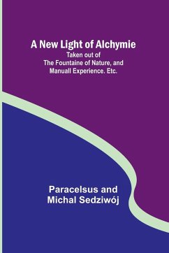 A New Light of Alchymie ; Taken out of the Fountaine of Nature, and Manuall Experience. Etc. - And Michal Sedziwój, Paracelsus