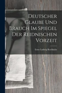 Deutscher Glaube und Brauch im Spiegel der Reidnischen Vorzeit - Rochholtz, Ernst Ludwig