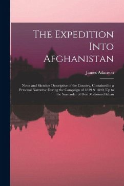 The Expedition Into Afghanistan: Notes and Sketches Descriptive of the Country, Contained in a Personal Narrative During the Campaign of 1839 & 1840, - Atkinson, James