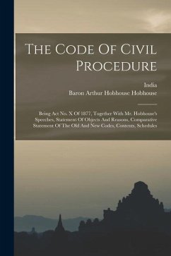 The Code Of Civil Procedure: Being Act No. X Of 1877, Together With Mr. Hobhouse's Speeches, Statement Of Objects And Reasons, Comparative Statemen - India
