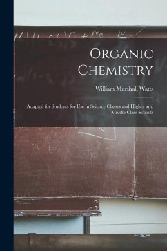 Organic Chemistry: Adapted for Students for Use in Science Classes and Higher and Middle Class Schools - Watts, William Marshall