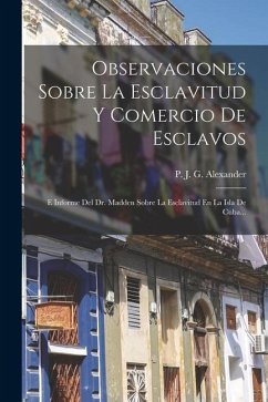 Observaciones Sobre La Esclavitud Y Comercio De Esclavos: E Informe Del Dr. Madden Sobre La Esclavitud En La Isla De Cuba...