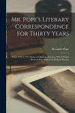 Mr. Pope's Literary Correspondence for Thirty Years: From 1704 to 1734. Being a Collection of Letters, Which Passed Between Him Andseveral Eminent Per