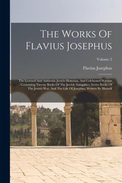 The Works Of Flavius Josephus: The Learned And Authentic Jewish Historian, And Celebrated Warrior: Containing Twenty Books Of The Jewish Antiquities, - Josephus, Flavius