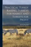 Practical Turkey Raising. Turkeys for Market and Turkeys for Profit