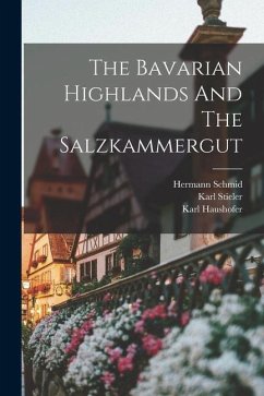 The Bavarian Highlands And The Salzkammergut - Schmid, Hermann; Stieler, Karl; Haushofer, Karl
