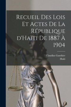 Recueil des lois et actes de la République d'Haïti de 1887 à 1904 - Ganthier, Claudius