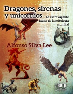 Dragones, sirenas y unicornios. La extravagante fauna de la mitología mundial (eBook, ePUB) - Silva Lee, Alfonso